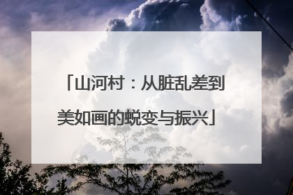 山河村：从脏乱差到美如画的蜕变与振兴