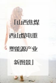 山西焦煤西山煤电重塑能源产业新图景