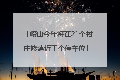 崂山今年将在21个村庄修建近千个停车位