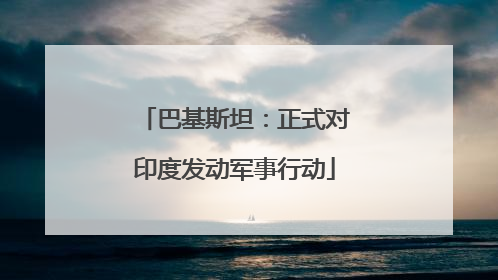 巴基斯坦：正式对印度发动军事行动