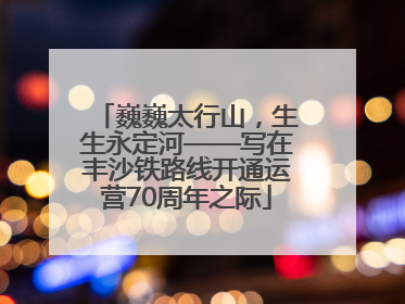 巍巍太行山，生生永定河——写在丰沙铁路线开通运营70周年之际