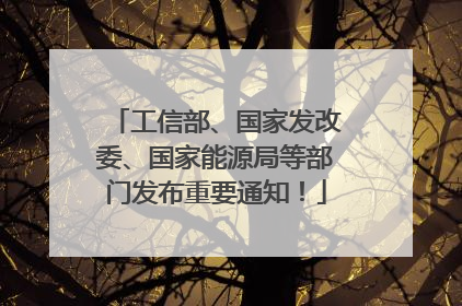 工信部、国家发改委、国家能源局等部门发布重要通知！