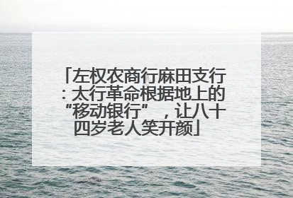左权农商行麻田支行：太行革命根据地上的“移动银行”，让八十四岁老人笑开颜