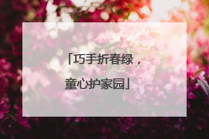 巧手折春绿，童心护家园