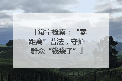 常宁检察：“零距离”普法，守护群众“钱袋子”