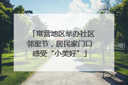 常营地区举办社区邻里节，居民家门口感受“小美好”