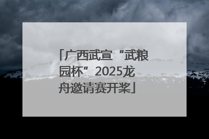 广西武宣“武粮园杯”2025龙舟邀请赛开桨