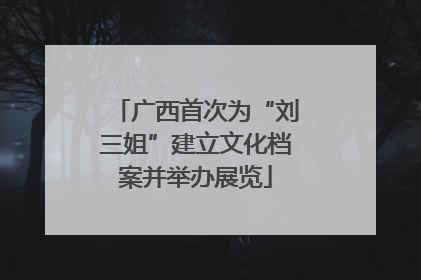 广西首次为“刘三姐”建立文化档案并举办展览