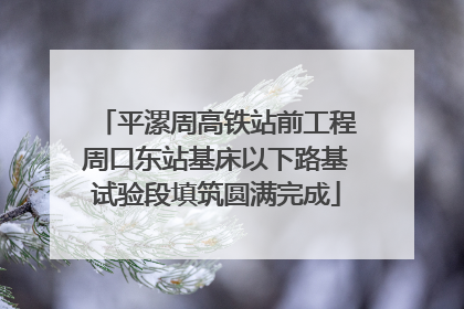 平漯周高铁站前工程周口东站基床以下路基试验段填筑圆满完成