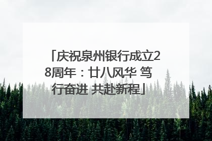 庆祝泉州银行成立28周年：廿八风华 笃行奋进 共赴新程