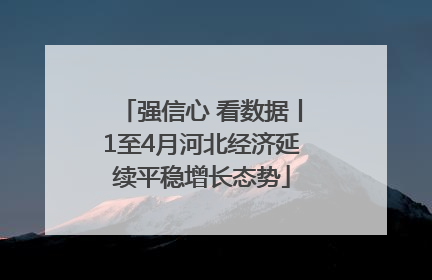 强信心 看数据丨1至4月河北经济延续平稳增长态势