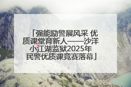 强能励警展风采 优质课堂育新人——沙洋小江湖监狱2025年民警优质课竞赛落幕