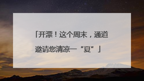开漂！这个周末，通道邀请您清凉一“夏”