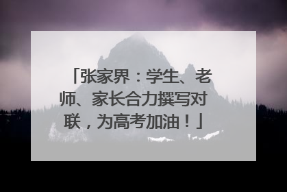 张家界：学生、老师、家长合力撰写对联，为高考加油！