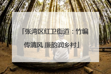 张湾区红卫街道：竹编传清风 廉韵润乡村