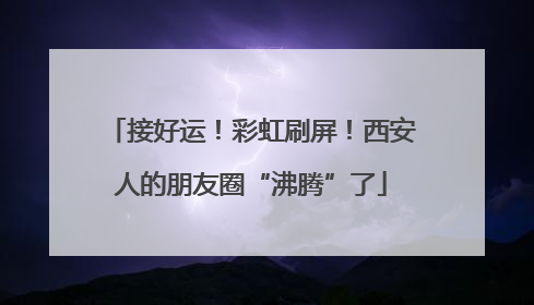 接好运！彩虹刷屏！西安人的朋友圈“沸腾”了
