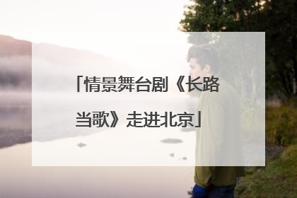 情景舞台剧《长路当歌》走进北京