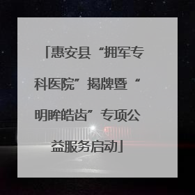 惠安县“拥军专科医院”揭牌暨“明眸皓齿”专项公益服务启动