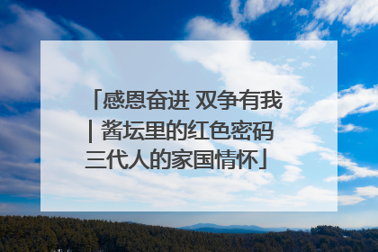 感恩奋进 双争有我｜酱坛里的红色密码 三代人的家国情怀