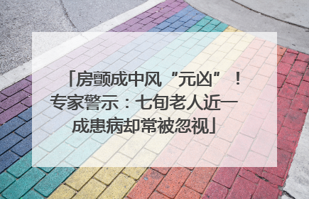 房颤成中风“元凶”！专家警示：七旬老人近一成患病却常被忽视