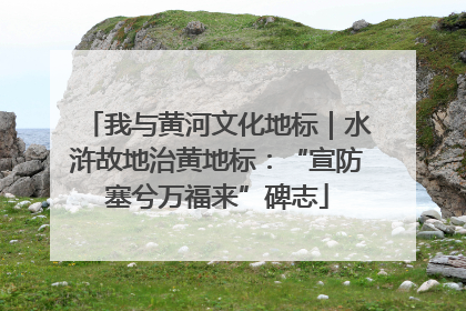 我与黄河文化地标｜水浒故地治黄地标：“宣防塞兮万福来”碑志