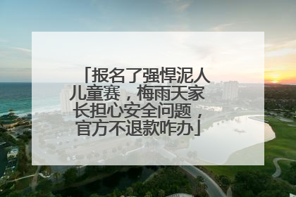 报名了强悍泥人儿童赛，梅雨天家长担心安全问题，官方不退款咋办