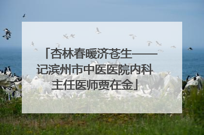杏林春暖济苍生——记滨州市中医医院内科主任医师贾在金