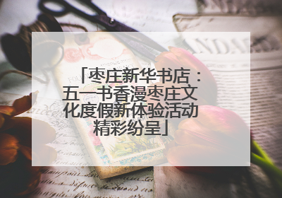枣庄新华书店：五一书香漫枣庄文化度假新体验活动精彩纷呈