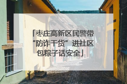 枣庄高新区民警带“防诈干货”进社区 包粽子话安全