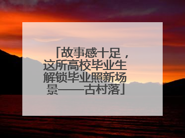 故事感十足，这所高校毕业生解锁毕业照新场景——古村落