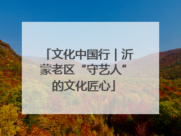 文化中国行｜沂蒙老区“守艺人”的文化匠心