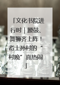 文化书院进行时｜腰鼓、舞狮齐上阵！耇士孙村的“村晚”真热闹