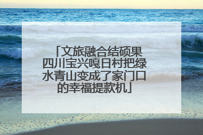 文旅融合结硕果 四川宝兴嘎日村把绿水青山变成了家门口的幸福提款机