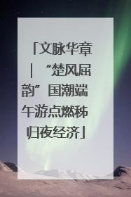 文脉华章｜“楚风屈韵”国潮端午游点燃秭归夜经济