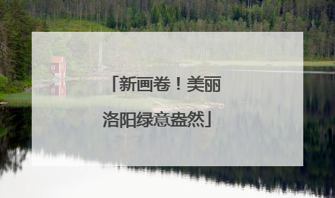 新画卷！美丽洛阳绿意盎然