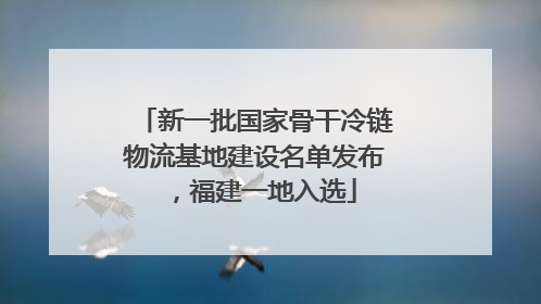 新一批国家骨干冷链物流基地建设名单发布，福建一地入选