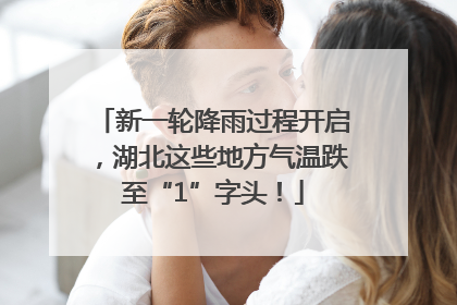 新一轮降雨过程开启，湖北这些地方气温跌至“1”字头！