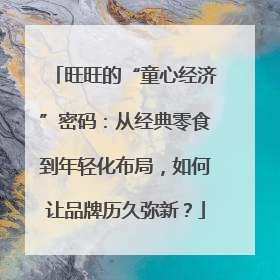 旺旺的“童心经济”密码：从经典零食到年轻化布局，如何让品牌历久弥新？