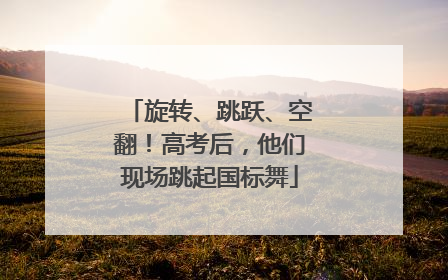 旋转、跳跃、空翻！高考后，他们现场跳起国标舞