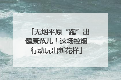 无烟平原“跑”出健康范儿！这场控烟行动玩出新花样
