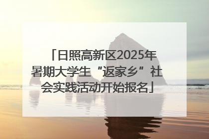 日照高新区2025年暑期大学生“返家乡”社会实践活动开始报名