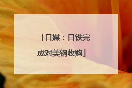 日媒：日铁完成对美钢收购
