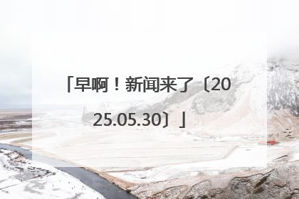 早啊！新闻来了〔2025.05.30〕