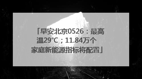 早安北京0526：最高温29℃；11.84万个家庭新能源指标将配置
