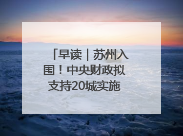 早读｜苏州入围！中央财政拟支持20城实施城市更新行动