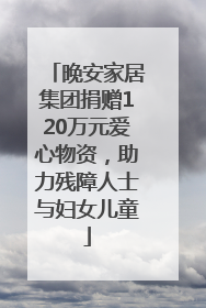晚安家居集团捐赠120万元爱心物资，助力残障人士与妇女儿童