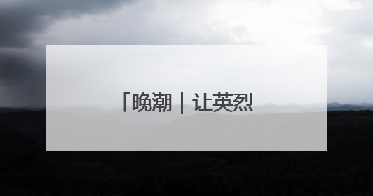 晚潮｜让英烈活在烟火人间