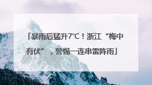 暴雨后猛升7℃！浙江“梅中有伏”，警惕一连串雷阵雨