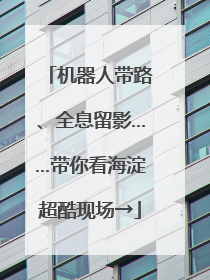 机器人带路、全息留影……带你看海淀超酷现场→
