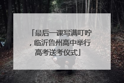 最后一课写满叮咛，临沂鲁州高中举行高考送考仪式